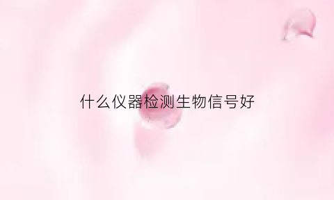 什么仪器检测生物信号好(生物信号识别)