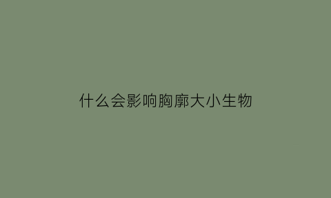 什么会影响胸廓大小生物(什么因素会影响胸部发育)