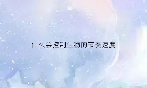 什么会控制生物的节奏速度