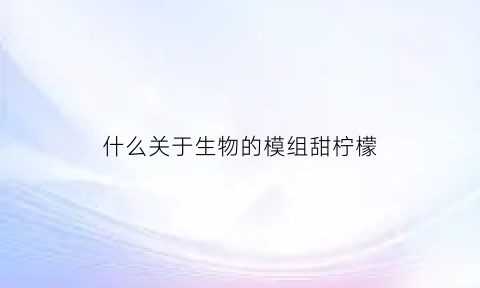 什么关于生物的模组甜柠檬