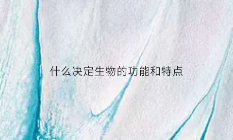 什么决定生物的功能和特点(决定生物形状的是什么)