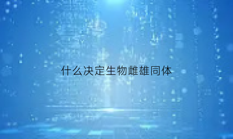 什么决定生物雌雄同体(生物界雌雄同体)