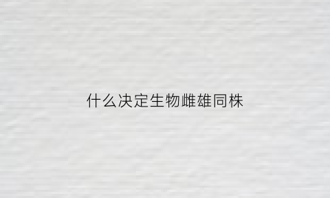 什么决定生物雌雄同株