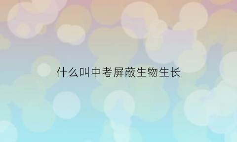 什么叫中考屏蔽生物生长(中考什么是屏蔽生)