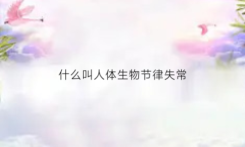 什么叫人体生物节律失常(人体生物节律的主要特征)