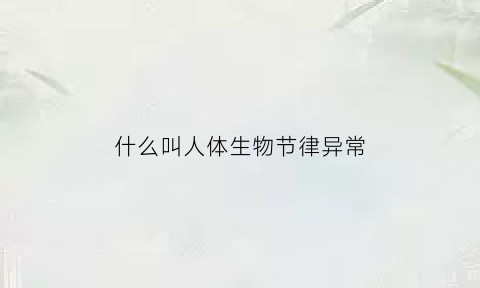 什么叫人体生物节律异常