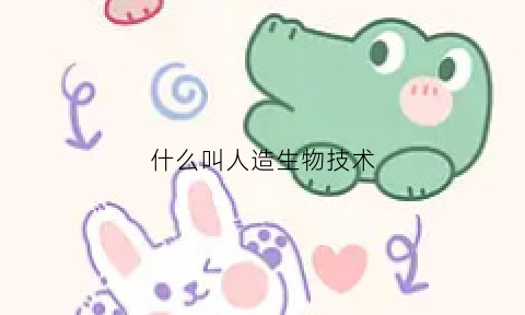什么叫人造生物技术(人造生物体实验)