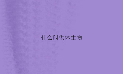 什么叫供体生物(供体选择的来源有几种)