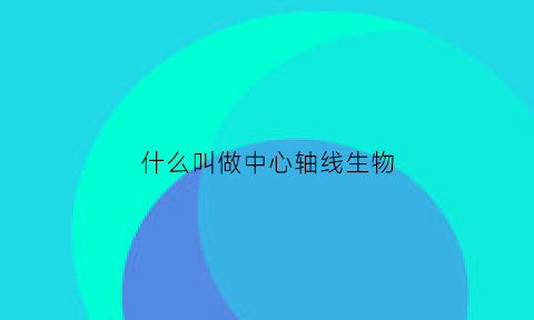 什么叫做中心轴线生物(轴的中心线型是)