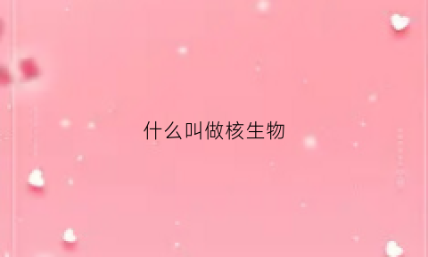 什么叫做核生物(核生物是什么)