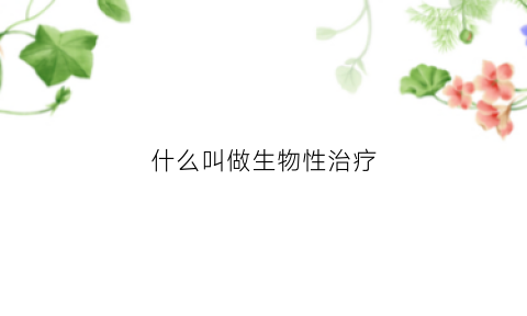 什么叫做生物性治疗(什么叫做生物性治疗方法)