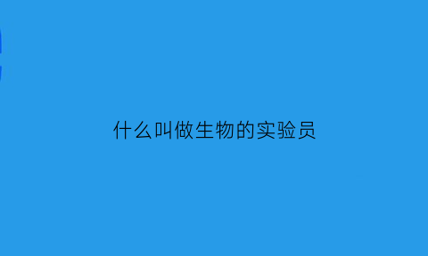 什么叫做生物的实验员(什么叫做生物的实验员工作)