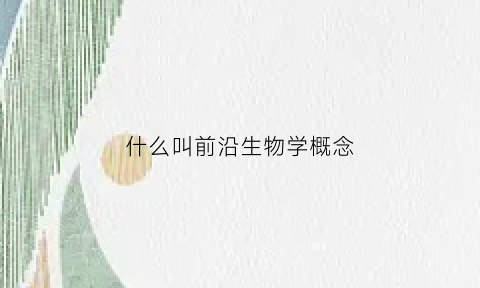什么叫前沿生物学概念(前沿生物百度百科)
