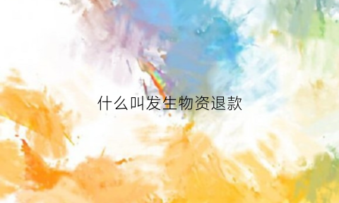 什么叫发生物资退款(物资发放的基本程序是怎样的)
