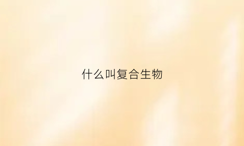 什么叫复合生物(复合型生物酶是什么)