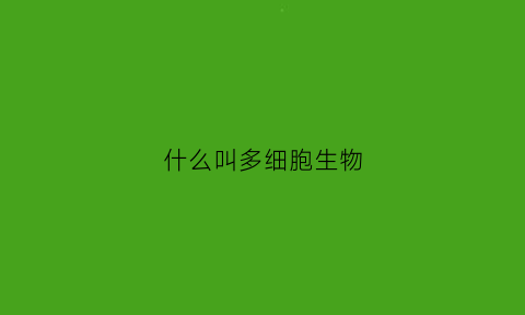什么叫多细胞生物(多细胞生物什么意思)