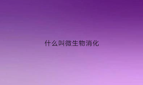 什么叫微生物消化(什么是微生物化)