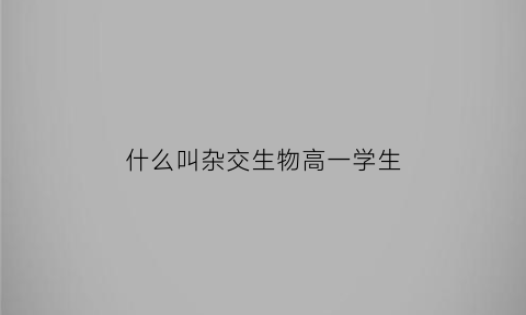 什么叫杂交生物高一学生(杂交定义高中生物)