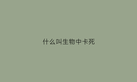 什么叫生物中卡死(生物卡脖子)