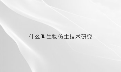 什么叫生物仿生技术研究(仿生物技术有哪些)