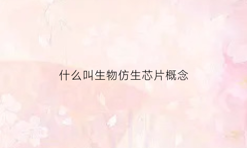 什么叫生物仿生芯片概念(生物仿生制造)