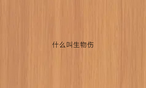 什么叫生物伤(什么叫生物性损伤)