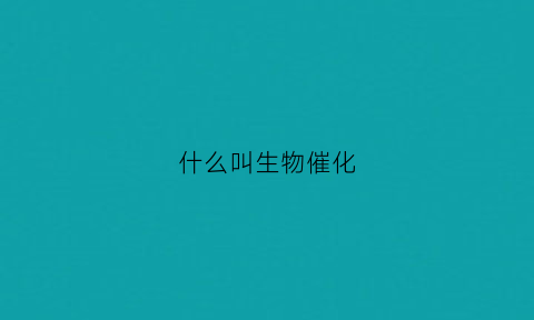 什么叫生物催化(什么叫生物催化反应)