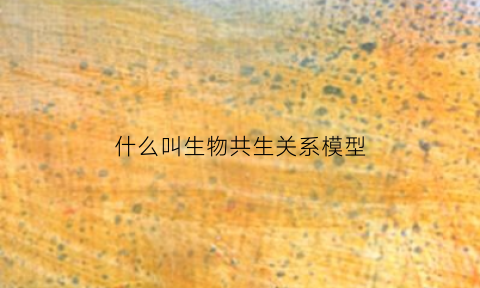 什么叫生物共生关系模型(生物界共生关系)