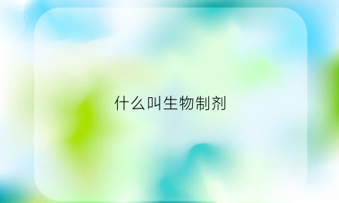 什么叫生物制剂(什么叫生物制剂)