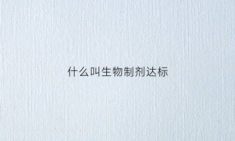 什么叫生物制剂达标(什么叫生物制剂达标产品)