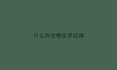 什么叫生物化学应用(生物化学的应用)