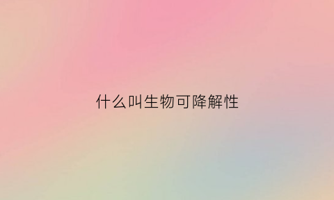 什么叫生物可降解性