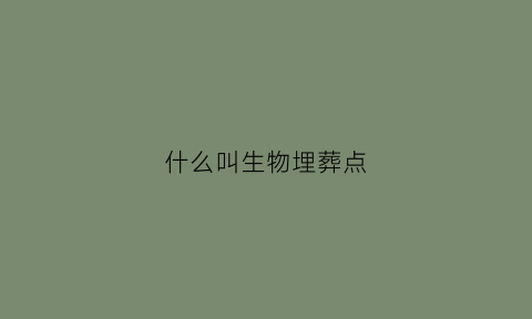 什么叫生物埋葬点(什么是生物葬)