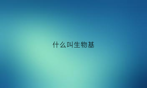 什么叫生物基(什么叫生物基本单位)