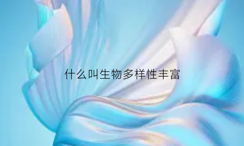 什么叫生物多样性丰富(什么叫生物多样性丰富的原因)