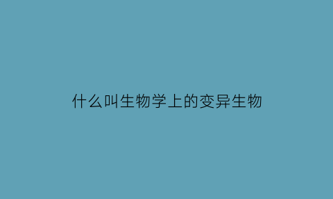 什么叫生物学上的变异生物