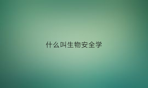 什么叫生物安全学(生物安全是什么专业)