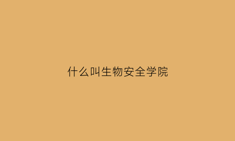 什么叫生物安全学院(生物安全大科学研究中心)