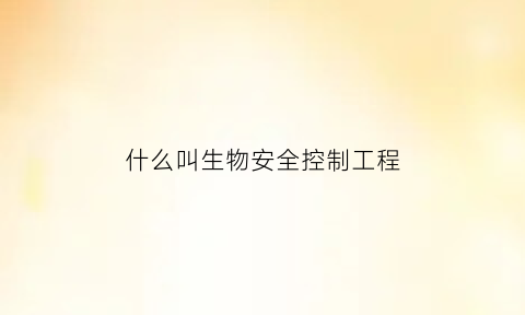 什么叫生物安全控制工程