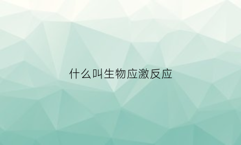 什么叫生物应激反应(什么叫生物应激反应类型)