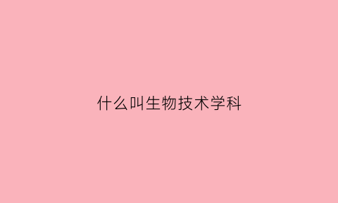 什么叫生物技术学科