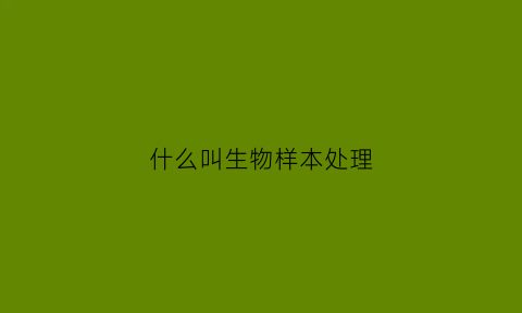 什么叫生物样本处理