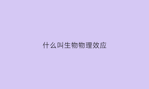 什么叫生物物理效应(物理生物是什么意思)