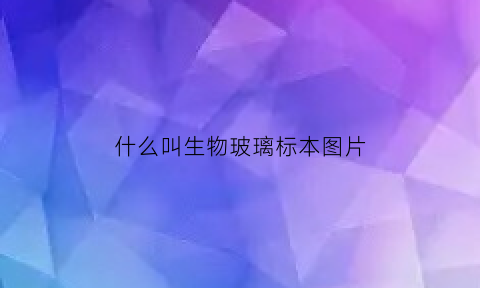 什么叫生物玻璃标本图片(生物玻璃的特性有哪些)