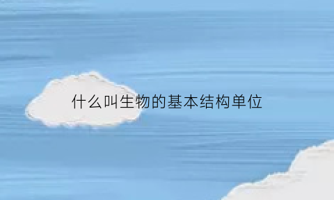 什么叫生物的基本结构单位