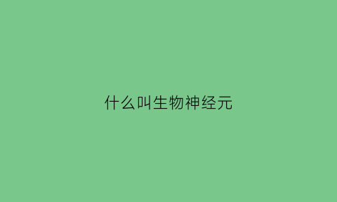 什么叫生物神经元(生物神经元思维导图)