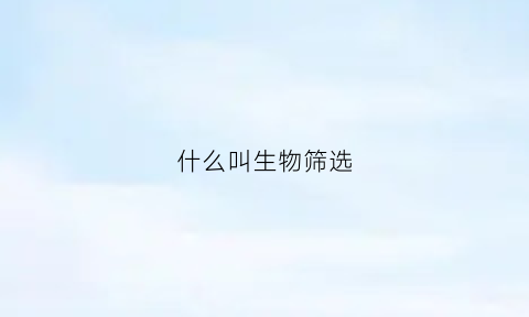 什么叫生物筛选(什么叫生物筛选技术)