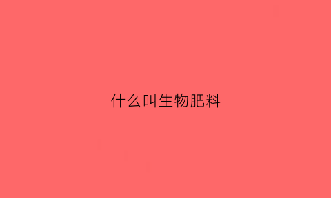 什么叫生物肥料(生物肥料的优缺点)