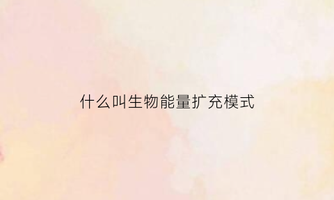 什么叫生物能量扩充模式(什么叫生物能量扩充模式图)