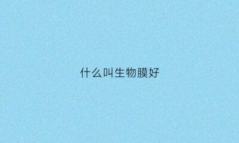 什么叫生物膜好(生物膜zy)